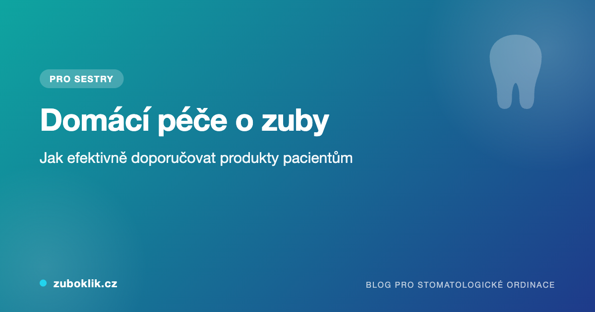 Domácí péče o zuby: jak efektivně doporučovat produkty pacientům