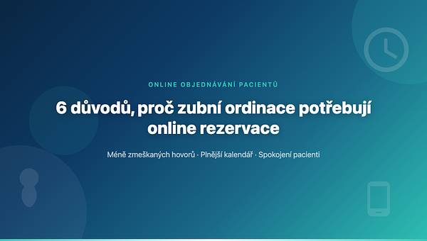 6 důvodů, proč vaše zubní ordinace potřebuje online rezervace