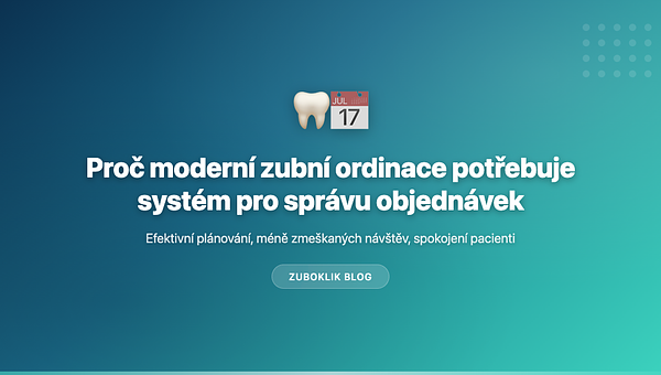 Proč moderní zubní ordinace potřebuje systém pro správu objednávek